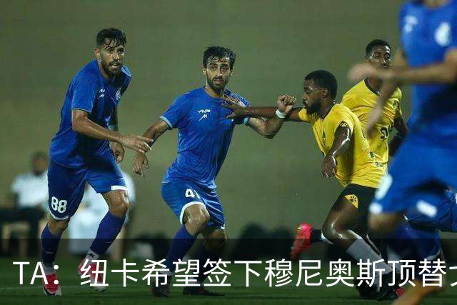 TA：纽卡希望签下穆尼奥斯顶替戈登，门将位置想引进特拉福德
